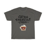 All you need is coffee -  Coffee lovers T-shirt