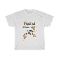 I spilled some shirt in my coffee Unisex Cotton T-shirt