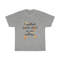 I spilled some shirt in my coffee Unisex Cotton T-shirt