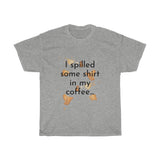 I spilled some shirt in my coffee Unisex Cotton T-shirt