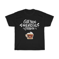 All you need is coffee -  Coffee lovers T-shirt