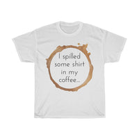 I spilled some shirt in my coffee Unisex  Cotton T-shirt