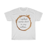 I spilled some shirt in my coffee Unisex  Cotton T-shirt