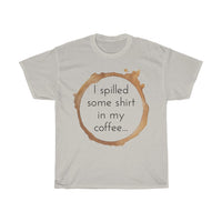 I spilled some shirt in my coffee Unisex  Cotton T-shirt