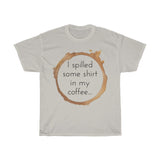 I spilled some shirt in my coffee Unisex  Cotton T-shirt