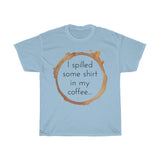 I spilled some shirt in my coffee Unisex  Cotton T-shirt