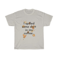 I spilled some shirt in my coffee Unisex Cotton T-shirt