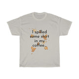 I spilled some shirt in my coffee Unisex Cotton T-shirt