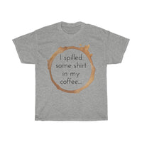 I spilled some shirt in my coffee Unisex  Cotton T-shirt