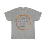 I spilled some shirt in my coffee Unisex  Cotton T-shirt