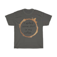 I spilled some shirt in my coffee Unisex  Cotton T-shirt