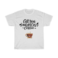 All you need is coffee -  Coffee lovers T-shirt