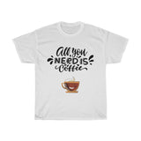 All you need is coffee -  Coffee lovers T-shirt