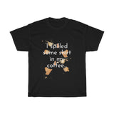 I spilled some shirt in my coffee Unisex Cotton T-shirt