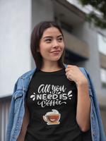 All you need is coffee -  Coffee lovers T-shirt